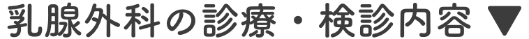 乳腺外科の診療・検診内容 ▼