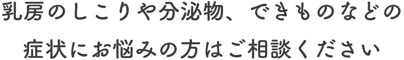 乳房のしこりや分泌物、できものなどの症状にお悩みの方はご相談ください