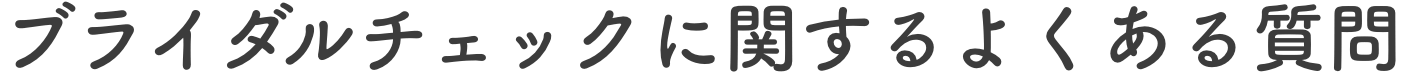 ブライダルチェックに関するよくある質問