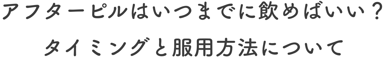 アフターピルはいつまでに飲めばいい？タイミングと服用方法について