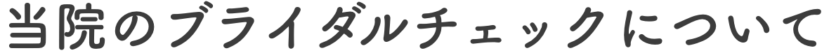 当院のブライダルチェックについて