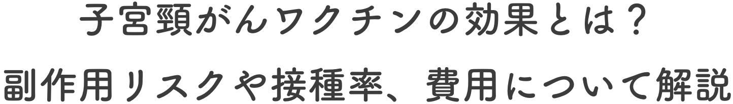 子宮頸がんワクチンの効果とは？副作用リスクや接種率、費用について解説