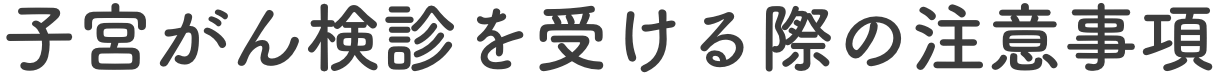 子宮がん検診を受ける際の注意事項